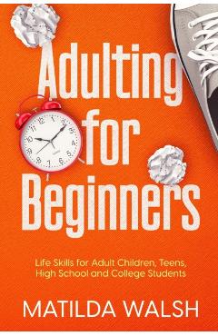 Adulting for Beginners - Life Skills for Adult Children, Teens, High School and College Students The Grown-up's Survival Gift - Matilda Walsh