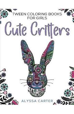 Tween Coloring Books for Girls: Cute Critters: Animal Coloring Book for Teenagers, Teen Boys and Girls Aged 9-12, 12-16 - Alyssa Carter