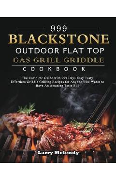 999 Blackstone Outdoor Flat Top Gas Grill Griddle Cookbook: The Complete Guide with 999 Days Easy Tasty Effortless Griddle Grilling Recipes for Anyone - Larry Melendy