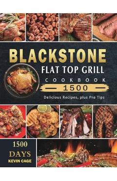 Blackstone Flat Top Grill Cookbook 1500: 1500 Days Delicious Recipes, plus Pro Tips - Kevin Cage