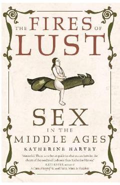 The Fires of Lust: Sex in the Middle Ages - Katherine Harvey