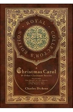 A Christmas Carol and Other Christmas Stories: The Chimes, The Cricket on the Hearth, The Battle of Life, and The Haunted Man (Royal Collector\'s Editi - Charles Dickens