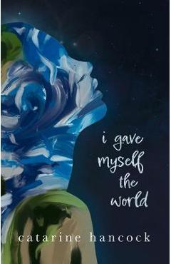 I Gave Myself the World - Catarine Hancock