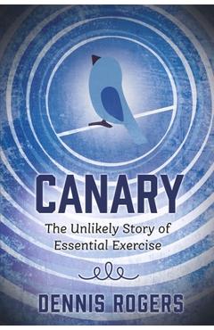 Canary: The Unlikely Story of Essential Exercise - Dennis Rogers