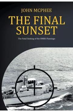 The Final Sunset: The fatal sinking of the HMBS Flamingo - John Mcphee