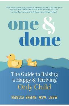 One and Done: The Guide to Raising a Happy and Thriving Only Child - Rebecca Greene