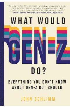 What Would Gen-Z Do?: Everything You Don\'t Know about Gen-Z But Should - John Schlimm