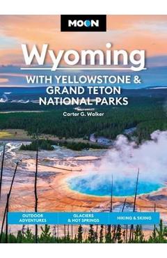 Moon Wyoming: With Yellowstone & Grand Teton National Parks: Outdoor Adventures, Glaciers & Hot Springs, Hiking & Skiing - Carter G. Walker