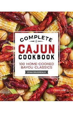 Complete Cajun Cookbook: 100 Home-Cooked Bayou Classics - Ryan Boudreaux