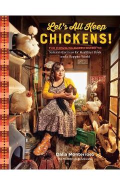 Let\'s All Keep Chickens!: The Down-To-Earth Guide to Natural Practices for Healthier Birds and a Happier World - Dalia Monterroso