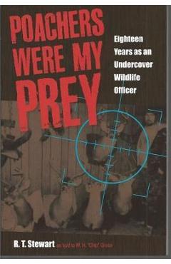 Poachers Were My Prey: Eighteen Years as an Undercover Wildlife Officer - R. T. Stewart