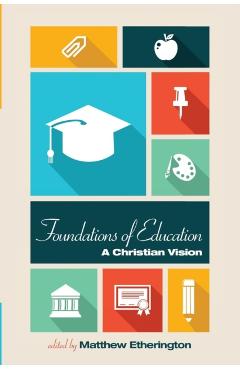 Foundations of Education: A Christian Vision - Matthew Etherington