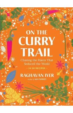 On the Curry Trail: Chasing the Flavor That Seduced the World - Raghavan Iyer