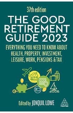 The Good Retirement Guide 2023: Everything You Need to Know about Health, Property, Investment, Leisure, Work, Pensions and Tax - Jonquil Lowe