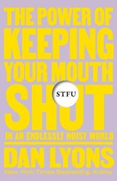 Stfu: The Power of Keeping Your Mouth Shut in an Endlessly Noisy World - Dan Lyons