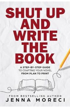 Shut Up and Write the Book: A Step-by-Step Guide to Crafting Your Novel from Plan to Print - Jenna Moreci
