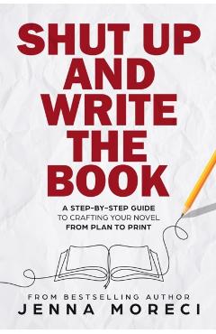 Shut Up and Write the Book: A Step-by-Step Guide to Crafting Your Novel from Plan to Print - Jenna Moreci