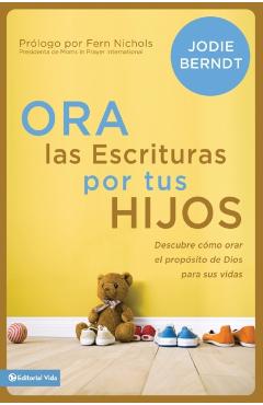 Ora Las Escrituras Por Tus Hijos: Descubre Cómo Orar Por El Propósito de Dios Para Sus Vidas - Jodie Berndt