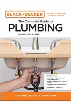 Black and Decker the Complete Guide to Plumbing 8th Edition: Completely Updated to Current Codes - Editors Of Cool Springs Press