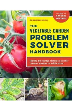 The Vegetable Garden Problem Solver Handbook: Identify and Manage Diseases and Other Common Problems on Edible Plants - Susan Mulvihill