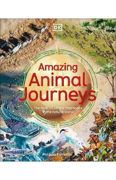 Amazing Animal Journeys: The Most Incredible Migrations in the Natural World - Philippa Forrester