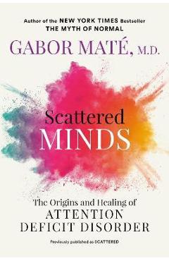 Scattered Minds: The Origins and Healing of Attention Deficit Disorder - Gabor Maté