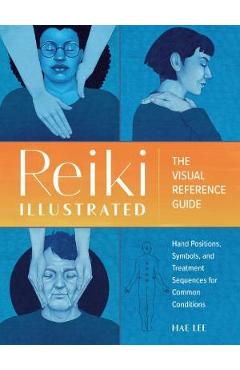 Reiki Illustrated: The Visual Reference Guide of Hand Positions, Symbols, and Treatment Sequences for Common Conditions - Hae Lee