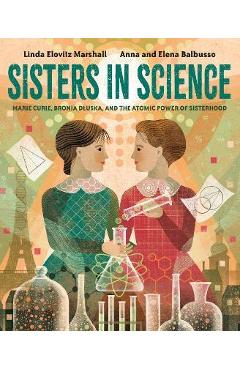 Sisters in Science: Marie Curie, Bronia Dluska, and the Atomic Power of Sisterhood - Linda Elovitz Marshall