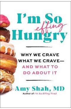 I\'m So Effing Hungry: Why We Crave What We Crave - And What to Do about It - Amy Shah