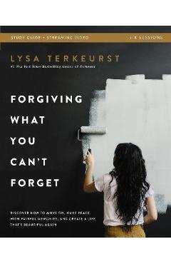 Forgiving What You Can\'t Forget Bible Study Guide Plus Streaming Video: Discover How to Move On, Make Peace with Painful Memories, and Create a Life T - Lysa Terkeurst