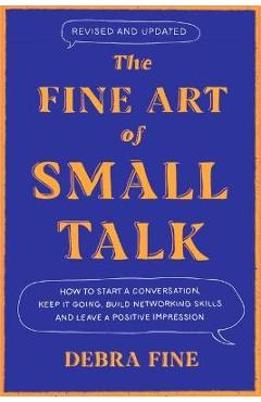 The Fine Art of Small Talk: How to Start a Conversation, Keep It Going, Build Networking Skills - And Leave a Positive Impression! - Debra Fine