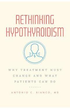 Rethinking Hypothyroidism: Why Treatment Must Change and What Patients Can Do - Antonio C. Bianco Md