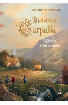Frati de suflet. Seria A fost odata in Carpatia Vol.1 – Constantin Ciceovan Beletristica poza bestsellers.ro