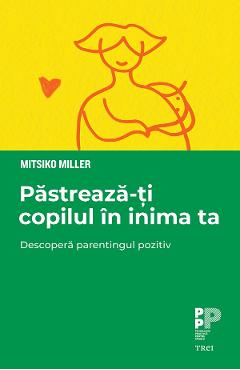 eBook Pastreaza-ti copilul in inima ta. Descopera parentingul pozitiv - Mitsiko Miller