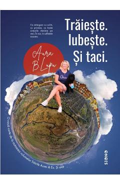 Traieste. Iubeste. Si taci - Aura B. Lupu