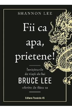 Fii Ca Apa, Prietene! Invataturile De Viata Ale Lui Bruce Lee Oferite De Fiica Sa - Shannon Lee