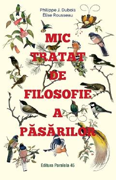 Mic tratat de filosofie a pasarilor - Philippe J. Dubois, Elise Rousseau