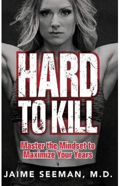 Hard to Kill: Master the Mindset to Maximize Your Years - Jaime Seeman