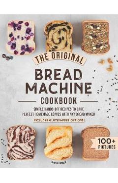 The Original Bread Machine Cookbook: Simple Hands-Off Recipes to Bake Perfect Homemade Loaves With Any Bread Maker (Includes Gluten-Free Options) - Camilla Chandler