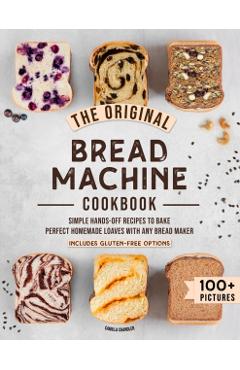 The Original Bread Machine Cookbook: Simple Hands-Off Recipes to Bake Perfect Homemade Loaves With Any Bread Maker (Includes Gluten-Free Options) - Camilla Chandler