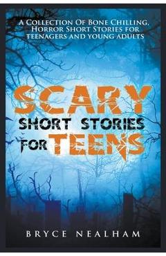 Scary Short Stories for Teens: A Collection Of Bone Chilling Horror Stories For Teenagers And Young Adults - Bryce Nealham