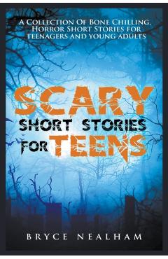 Scary Short Stories for Teens: A Collection Of Bone Chilling Horror Stories For Teenagers And Young Adults - Bryce Nealham