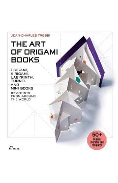 The Art of Origami Books: Origami, Kirigami, Labyrinth, Tunnel and Mini Books by Artists from Around the World - Jean-charles Trebbi