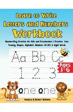 Learn to Write Letters and Numbers Workbook: Handwriting Practice for Kids and Preschoolers Practice Line Tracing, Shapes, Alphabet, Numbers (0-20) & - Isabela &. Buzzy