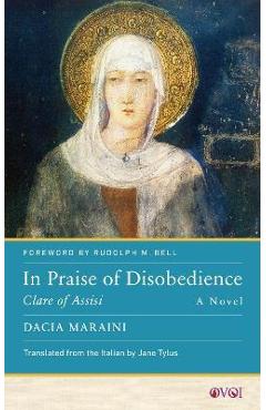 In Praise of Disobedience: Clare of Assisi, a Novel - Dacia Maraini