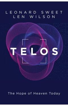 Telos: The Hope of Heaven Today - Leonard Sweet