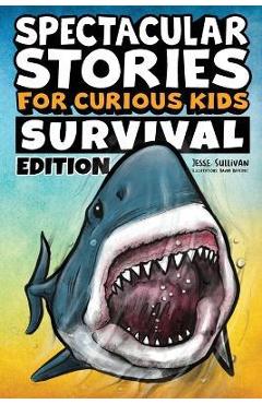 Spectacular Stories for Curious Kids Survival Edition: Epic Tales to Inspire & Amaze Young Readers - Jesse Sullivan