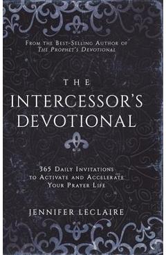 The Intercessor\'s Devotional: 365 Daily Invitations to Activate and Accelerate Your Prayer Life - Jennifer Leclaire