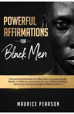 Powerful Affirmations for Black Men: Empowering Affirmations for Black Men to Increase Health, Wealth, Confidence, and Achieve Success. Uplifting Word - Maurice Pearson
