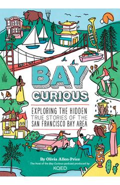 Bay Curious: Exploring the Hidden True Stories of the San Francisco Bay Area - Olivia Allen-price